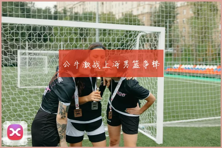 公牛激战上海男篮争锋