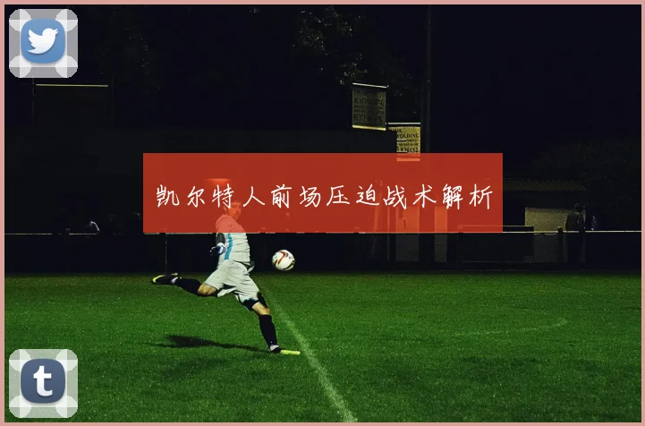 凯尔特人前场压迫战术解析